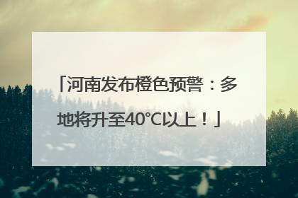 河南发布橙色预警：多地将升至40℃以上！