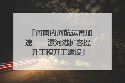 河南内河航运再加速——漯河港扩容提升工程开工建设