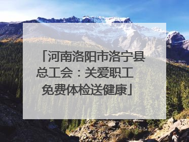 河南洛阳市洛宁县总工会：关爱职工 免费体检送健康