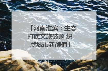 河南淮滨：生态打底文旅破题 织就城市新颜值