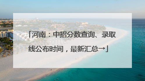 河南：中招分数查询、录取线公布时间，最新汇总→