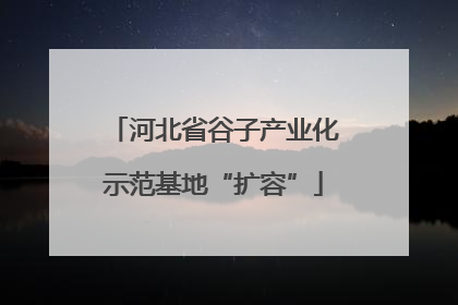 河北省谷子产业化示范基地“扩容”