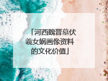 河西魏晋墓伏羲女娲画像资料的文化价值