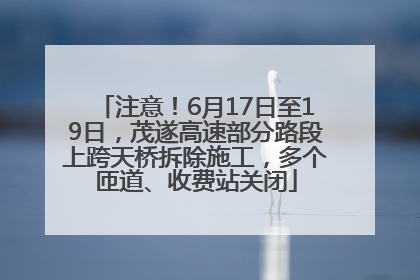 注意！6月17日至19日，茂遂高速部分路段上跨天桥拆除施工，多个匝道、收费站关闭