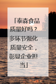 泰森食品质量好吗？多环节强化质量安全，彰显企业担当
