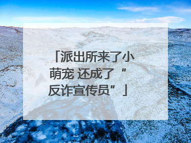 派出所来了小萌宠 还成了“反诈宣传员”