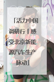 活力中国调研行丨感受北京新能源汽车生产脉动