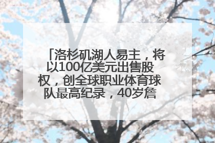 洛杉矶湖人易主，将以100亿美元出售股权，创全球职业体育球队最高纪录，40岁詹姆斯：还没打算退役