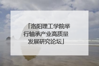 洛阳理工学院举行轴承产业高质量发展研究论坛