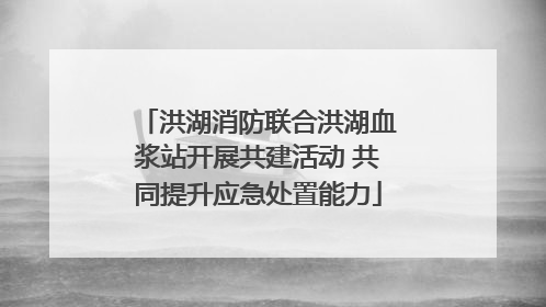 洪湖消防联合洪湖血浆站开展共建活动 共同提升应急处置能力