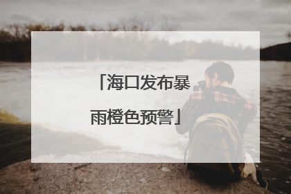 海口发布暴雨橙色预警