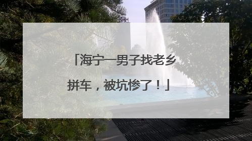 海宁一男子找老乡拼车，被坑惨了！