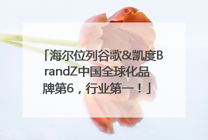 海尔位列谷歌&凯度BrandZ中国全球化品牌第6，行业第一！