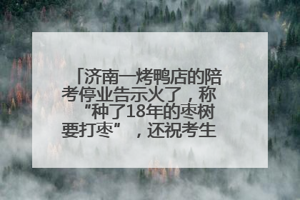 济南一烤鸭店的陪考停业告示火了，称“种了18年的枣树要打枣”，还祝考生“鸭”的全对