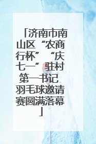 济南市南山区“农商行杯”“庆七一”驻村第一书记 羽毛球邀请赛圆满落幕