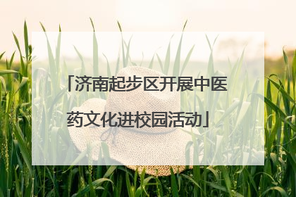 济南起步区开展中医药文化进校园活动