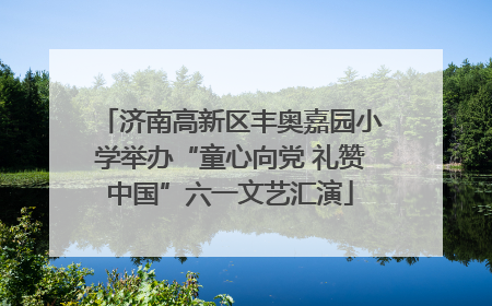 济南高新区丰奥嘉园小学举办“童心向党 礼赞中国”六一文艺汇演