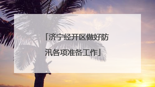济宁经开区做好防汛各项准备工作