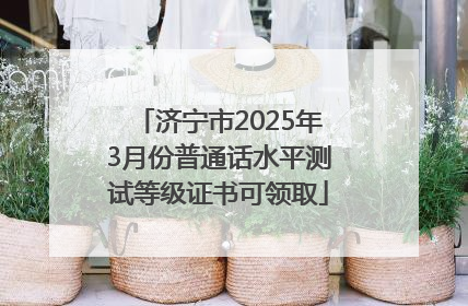 济宁市2025年3月份普通话水平测试等级证书可领取