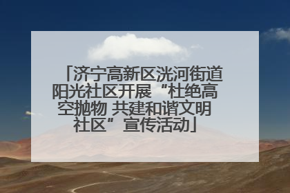 济宁高新区洸河街道阳光社区开展“杜绝高空抛物 共建和谐文明社区”宣传活动