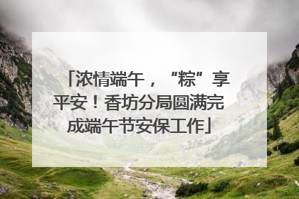 浓情端午，“粽”享平安！香坊分局圆满完成端午节安保工作