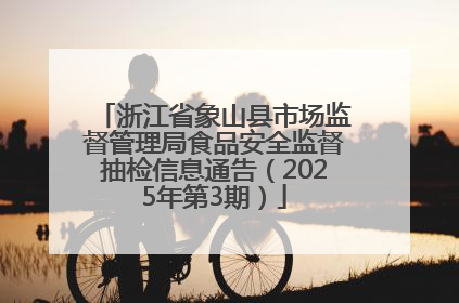浙江省象山县市场监督管理局食品安全监督抽检信息通告（2025年第3期）