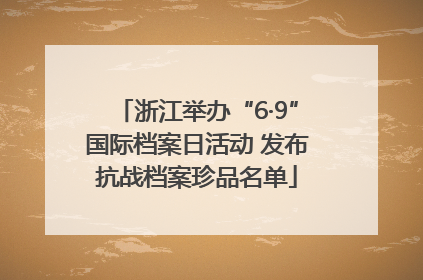 浙江举办“6·9”国际档案日活动 发布抗战档案珍品名单