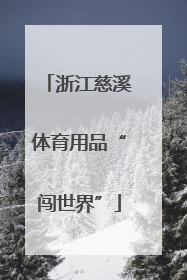 浙江慈溪体育用品“闯世界”