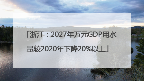 浙江：2027年万元GDP用水量较2020年下降20%以上