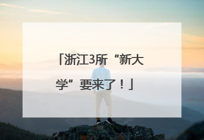 浙江3所“新大学”要来了！
