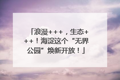 浪漫+++，生态+++！海淀这个“无界公园”焕新开放！