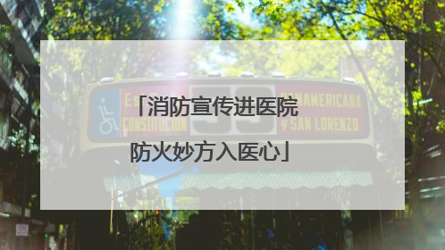 消防宣传进医院 防火妙方入医心