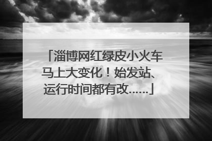 淄博网红绿皮小火车马上大变化！始发站、运行时间都有改……