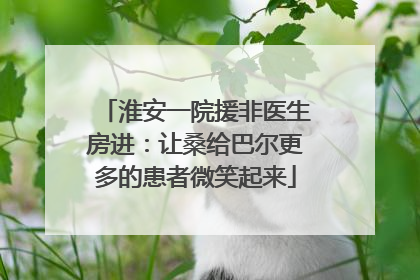 淮安一院援非医生房进：让桑给巴尔更多的患者微笑起来