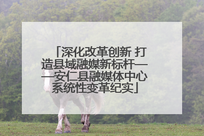 深化改革创新 打造县域融媒新标杆——安仁县融媒体中心系统性变革纪实