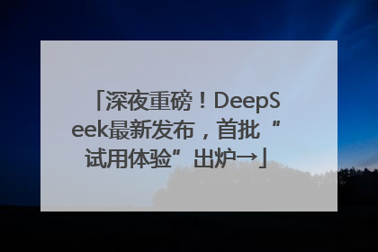 深夜重磅！DeepSeek最新发布，首批“试用体验”出炉→