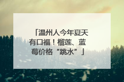温州人今年夏天有口福！榴莲、蓝莓价格“跳水”
