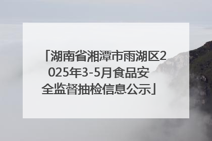 湖南省湘潭市雨湖区2025年3-5月食品安全监督抽检信息公示