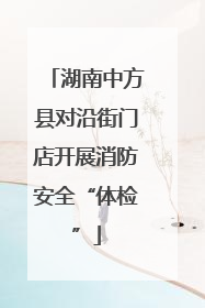 湖南中方县对沿街门店开展消防安全“体检”
