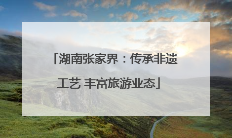 湖南张家界：传承非遗工艺 丰富旅游业态