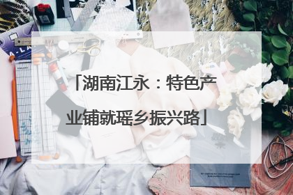 湖南江永：特色产业铺就瑶乡振兴路