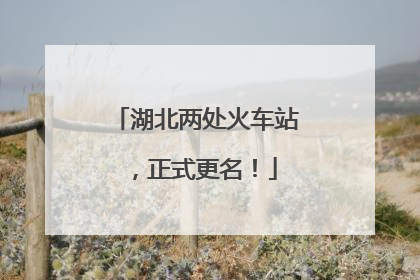 湖北两处火车站，正式更名！