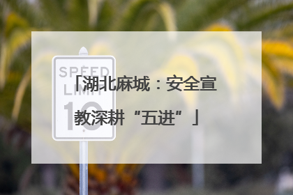 湖北麻城：安全宣教深耕“五进”