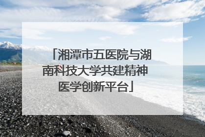 湘潭市五医院与湖南科技大学共建精神医学创新平台