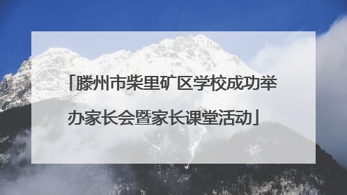 滕州市柴里矿区学校成功举办家长会暨家长课堂活动