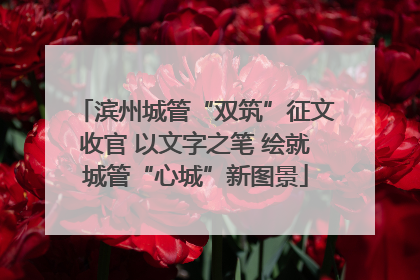 滨州城管“双筑”征文收官 以文字之笔 绘就城管“心城”新图景