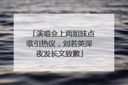 演唱会上两姐妹点歌引热议，刘若英深夜发长文致歉