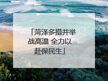 菏泽多措并举战高温 全力以赴保民生