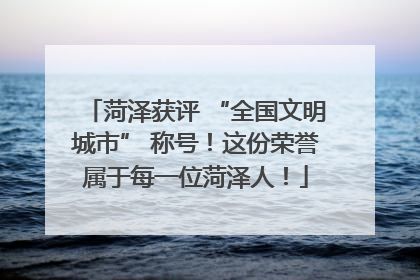 菏泽获评 “全国文明城市” 称号！这份荣誉属于每一位菏泽人！
