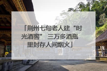 荆州七旬老人建“时光酒窖” 三万多酒瓶里封存人间烟火